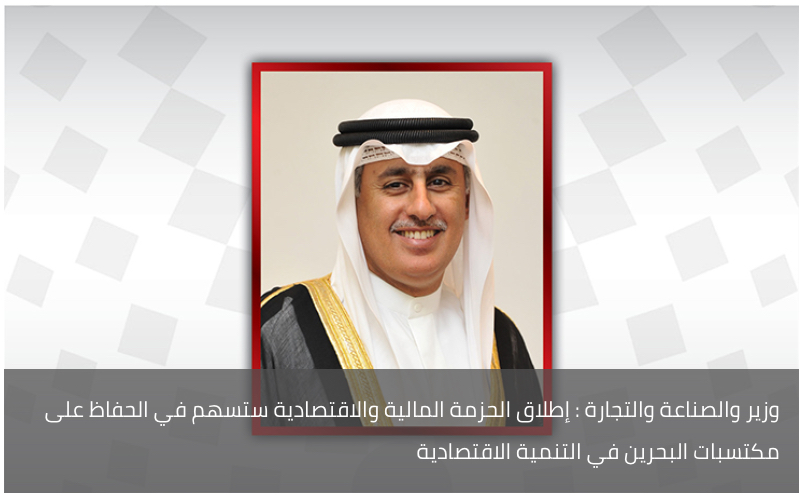 وزير والصناعة والتجارة : إطلاق الحزمة المالية والاقتصادية ستسهم في الحفاظ على مكتسبات البحرين في التنمية الاقتصادية